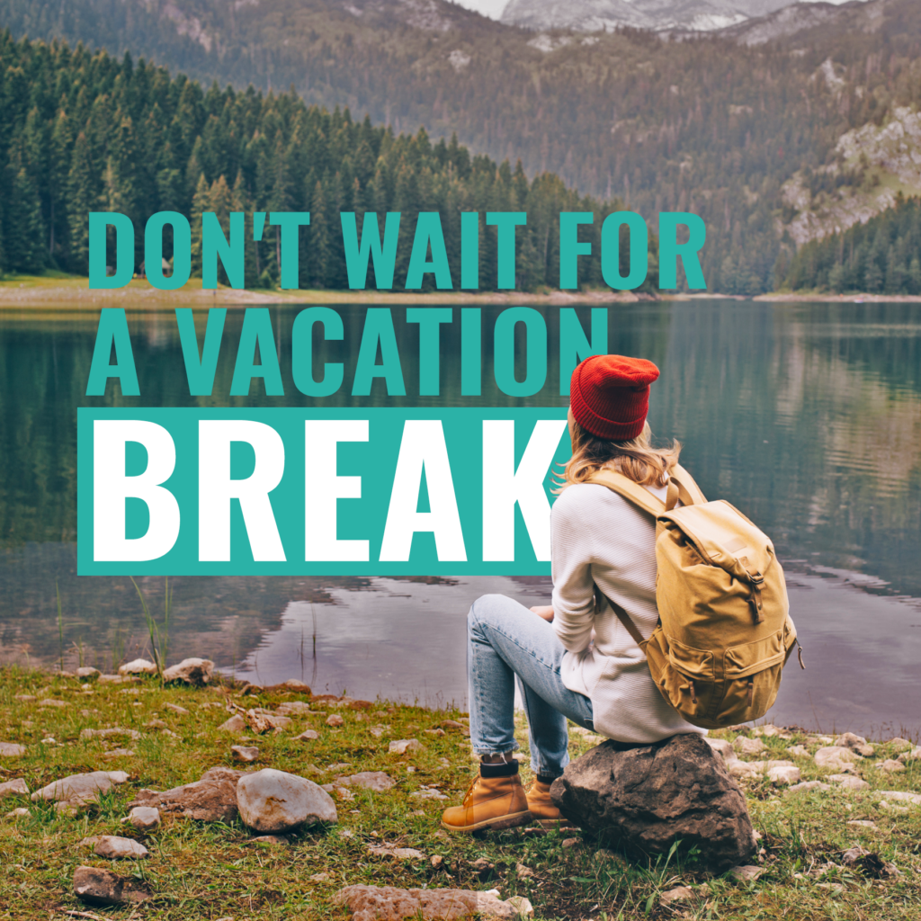 Don't Wait for a Vacation Break