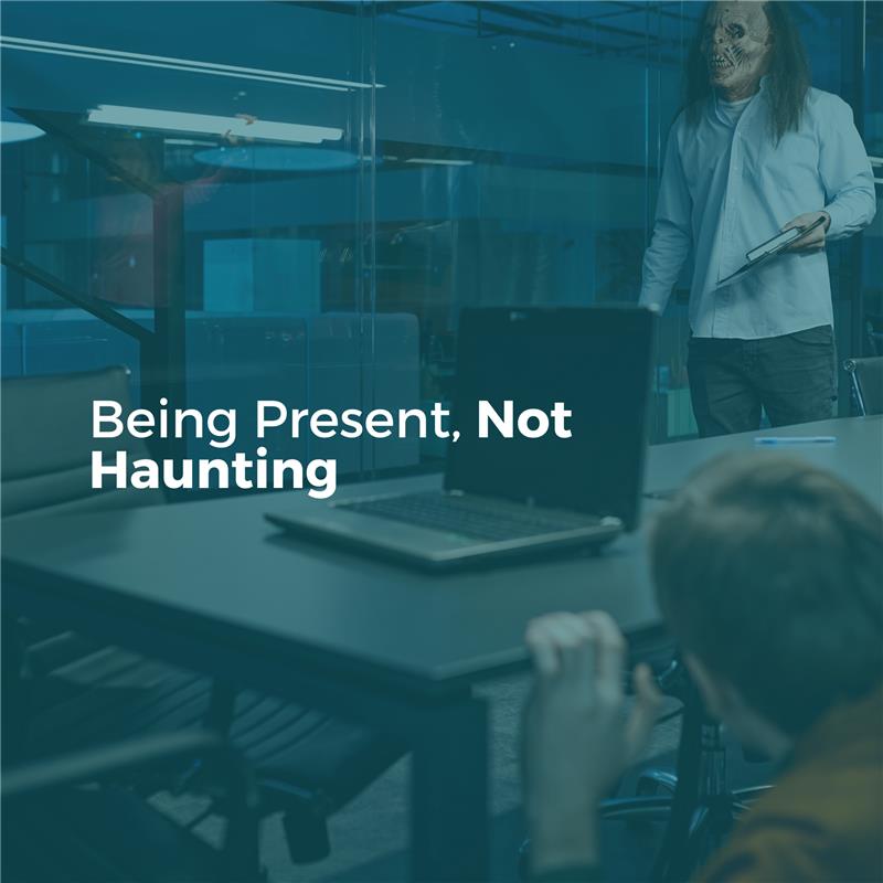 Being Present, Not Haunting 