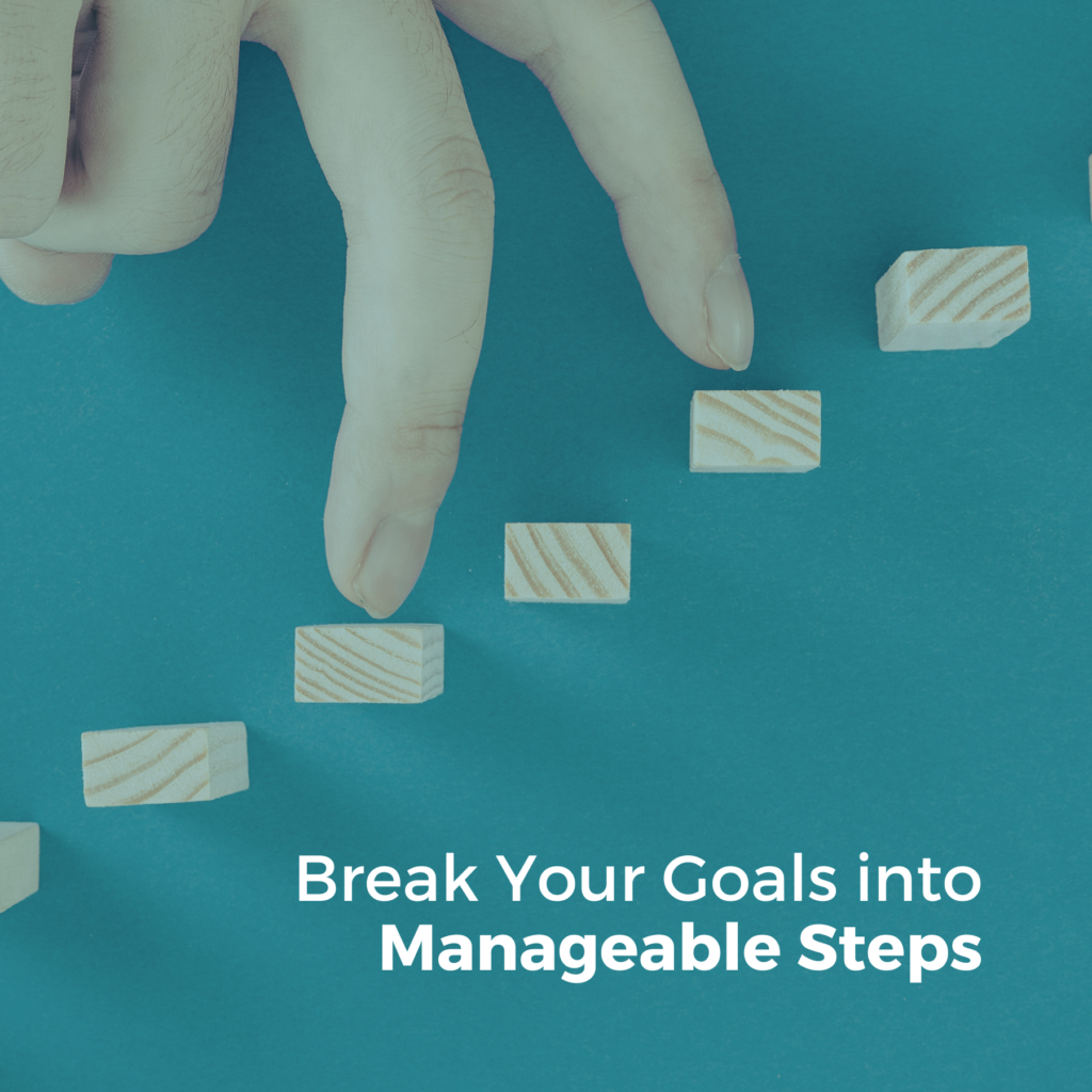 Break Your Goals into Manageable Steps